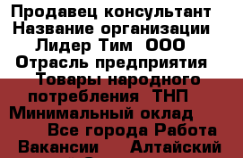 Продавец-консультант › Название организации ­ Лидер Тим, ООО › Отрасль предприятия ­ Товары народного потребления (ТНП) › Минимальный оклад ­ 18 000 - Все города Работа » Вакансии   . Алтайский край,Славгород г.